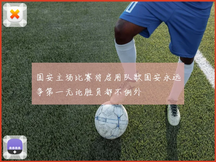 国安主场比赛将启用队歌国安永远争第一无论胜负都不例外