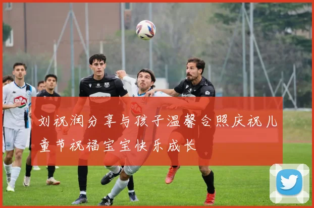 刘祝润分享与孩子温馨合照庆祝儿童节祝福宝宝快乐成长