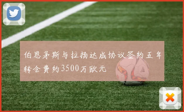 伯恩茅斯与拉扬达成协议签约五年转会费约3500万欧元