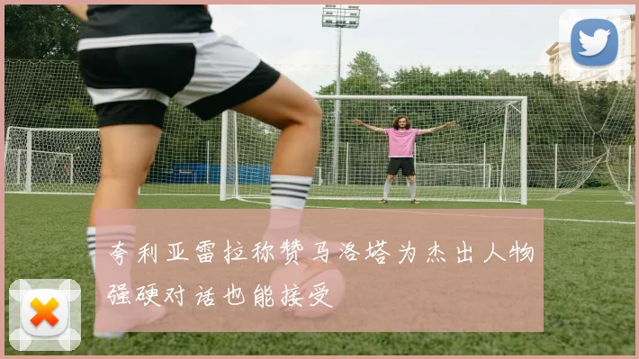 夸利亚雷拉称赞马洛塔为杰出人物强硬对话也能接受